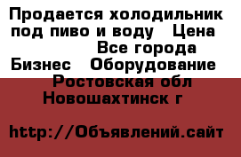 Продается холодильник под пиво и воду › Цена ­ 13 000 - Все города Бизнес » Оборудование   . Ростовская обл.,Новошахтинск г.